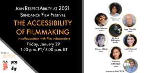 Join RespectAbility at 2021 Sundance Film Festival - The Accessibility of Filmmaking in collaboration with Film Independent. Friday, January 29 1 pm PT 4 pm ET. Logos for RespectAbility and Film Independent. Icons for closed captioning and ASL. headshots of 8 speakers with their names.