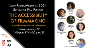 Join RespectAbility at 2021 Sundance Film Festival - The Accessibility of Filmmaking in collaboration with Film Independent. Friday, January 29 1 pm PT 4 pm ET. Logos for RespectAbility and Film Independent. Icons for closed captioning and ASL. headshots of 8 speakers with their names.