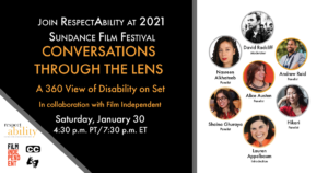 Join RespectAbility at 2021 Sundance Film Festival - Conversations through the lens a 360 view of disability on set. in Collaboration with Film Independent. Saturday, January 30. Logos for RespectAbility and Film Independent. Icons for closed captioning and ASL. headshots of 7 speakers with their names.