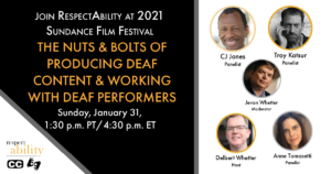 Join RespectAbility at 2021 Sundance Film Festival - The Nuts & Bolts of Producing Deaf Content & Working with Deaf Performers. Sunday, January 31, 1:30 pm PT 4:30 pm ET. RespectAbility logo. Icons for closed captioning and ASL. headshots of 5 speakers with their names.