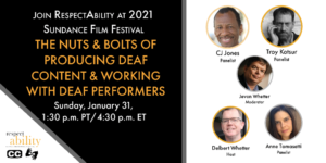 Join RespectAbility at 2021 Sundance Film Festival - The Nuts & Bolts of Producing Deaf Content & Working with Deaf Performers. Sunday, January 31, 1:30 pm PT 4:30 pm ET. RespectAbility logo. Icons for closed captioning and ASL. headshots of 5 speakers with their names.