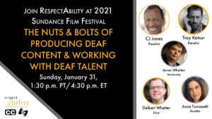 Join RespectAbility at 2021 Sundance Film Festival - The Nuts & Bolts of Producing Deaf Content & Working with Deaf Talent. Sunday, January 31, 1:30 pm PT 4:30 pm ET. RespectAbility logo. Icons for closed captioning and ASL. headshots of 5 speakers with their names.