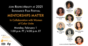 Join RespectAbility at 2021 Sundance Film Festival - Mentorships Matter in Collaboration with Women of Color Unite. Monday February 1 1 pm PT 4 pm ET. Logos for RespectAbility and Women of Color Unite. Icons for closed captioning and ASL. headshots of 8 speakers with their names.