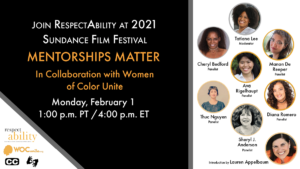 Join RespectAbility at 2021 Sundance Film Festival - Mentorships Matter in Collaboration with Women of Color Unite. Monday February 1 1 pm PT 4 pm ET. Logos for RespectAbility and Women of Color Unite. Icons for closed captioning and ASL. headshots of 8 speakers with their names.