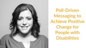 Meagan Buren smiling headshot. Text: Poll-Driven Messaging to Achieve Positive Change for People with Disabilities