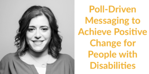 Meagan Buren smiling headshot. Text: Poll-Driven Messaging to Achieve Positive Change for People with Disabilities