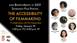 Join RespectAbility at 2021 Sundance Film Festival - The Accessibility of Filmmaking in collaboration with Film Independent. Friday, January 29 1 pm PT 4 pm ET. Logos for RespectAbility and Film Independent. Icons for closed captioning and ASL. headshots of 7 speakers with their names.
