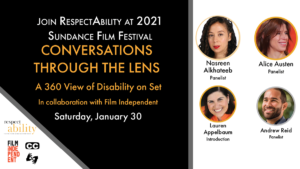 Join RespectAbility at 2021 Sundance Film Festival - Conversations through the lens a 360 view of disability on set. in Collaboration with Film Independent. Saturday, January 30. Logos for RespectAbility and Film Independent. Icons for closed captioning and ASL. headshots of 4 speakers with their names.