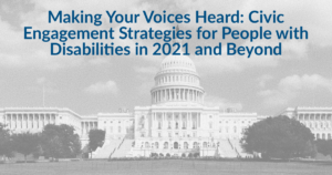 Background image of U.S. Capitol building. Text: Making Your Voices Heard: Civic Engagement Strategies for People with Disabilities in 2021 and Beyond