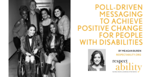 Six diverse people with disabilities smile together in a hallway. Text: Poll-Driven Messaging to Achieve Positive Change for People with Disabilities by Meagan Buren respectability.org. Meagan Buren smiling headshot. RespectAbility logo.