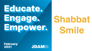 Graphic with text - Educate. Engage. Empower. February 2021 JDAM Jewish Disability Advocacy Month. Shabbat Smile