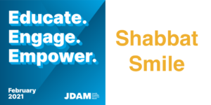 Graphic with text - Educate. Engage. Empower. February 2021 JDAM Jewish Disability Advocacy Month. Shabbat Smile