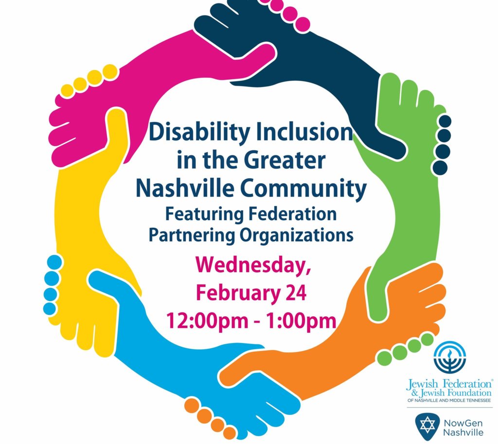 Disability Inclusion in the Greater Nashville Community featuring Federation partnering organizations. Wednesday, February 24 12 pm-1 pm. logos for NowGen Nashville and Jewish Federation and Jewish Foundation of Nashville and Middle Tennessee.