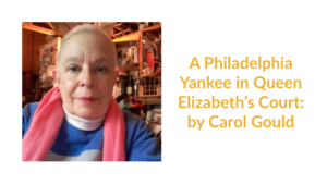 Carol Gould wearing a pink scarf and blue shirt smiling. Text: A Philadelphia Yankee in Queen Elizabeth’s Court: by Carol Gould