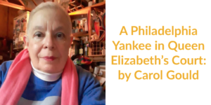 Carol Gould wearing a pink scarf and blue shirt smiling. Text: A Philadelphia Yankee in Queen Elizabeth’s Court: by Carol Gould