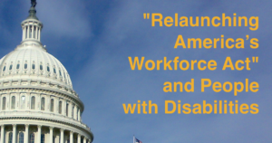 The United States Capitol dome. Text: "Relauncing America's Workforce Act" and People with Disabilities