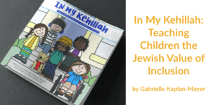 Cover page of In My Kehillah, a children's book by Gabrielle Kaplan-Mayer, illustrated by Robin Matthews. Text: In My Kehillah - Teaching Children the Jewish Value of Inclusion: By Gabrielle Kaplan-Mayer