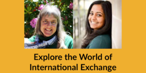 Headshots of Susan Sygall and Monica Malhotra. Text: Explore the World of International Exchange