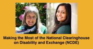 Headshots of Susan Sygall and Monica Malhotra. Text: Making the Most of the National Clearinghouse on Disability and Exchange (NCDE)