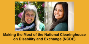 Headshots of Susan Sygall and Monica Malhotra. Text: Making the Most of the National Clearinghouse on Disability and Exchange (NCDE)