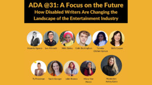 11 headshots of speakers with disabilities. Text: ADA @31: A Focus on the Future: How Disabled Writers Are Changing the Landscape of the Entertainment Industry