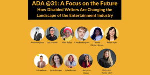 11 headshots of speakers with disabilities. Text: ADA @31: A Focus on the Future: How Disabled Writers Are Changing the Landscape of the Entertainment Industry