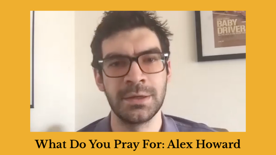 Screenshot of Alex Howard speaking. Text: What Do You Pray For: Alex Howard