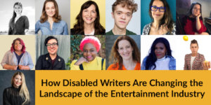 13 headshots of speakers with disabilities. Text: How Disabled Writers Are Changing the Landscape of the Entertainment Industry