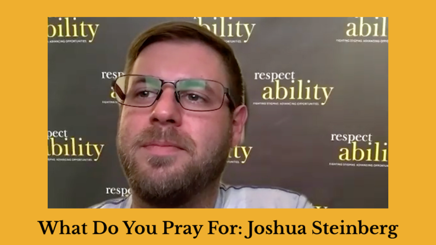 Screenshot of Joshua Steinberg speaking in front of a Zoom background of the RespectAbility banner. Text: What Do You Pray For: Joshua Steinberg