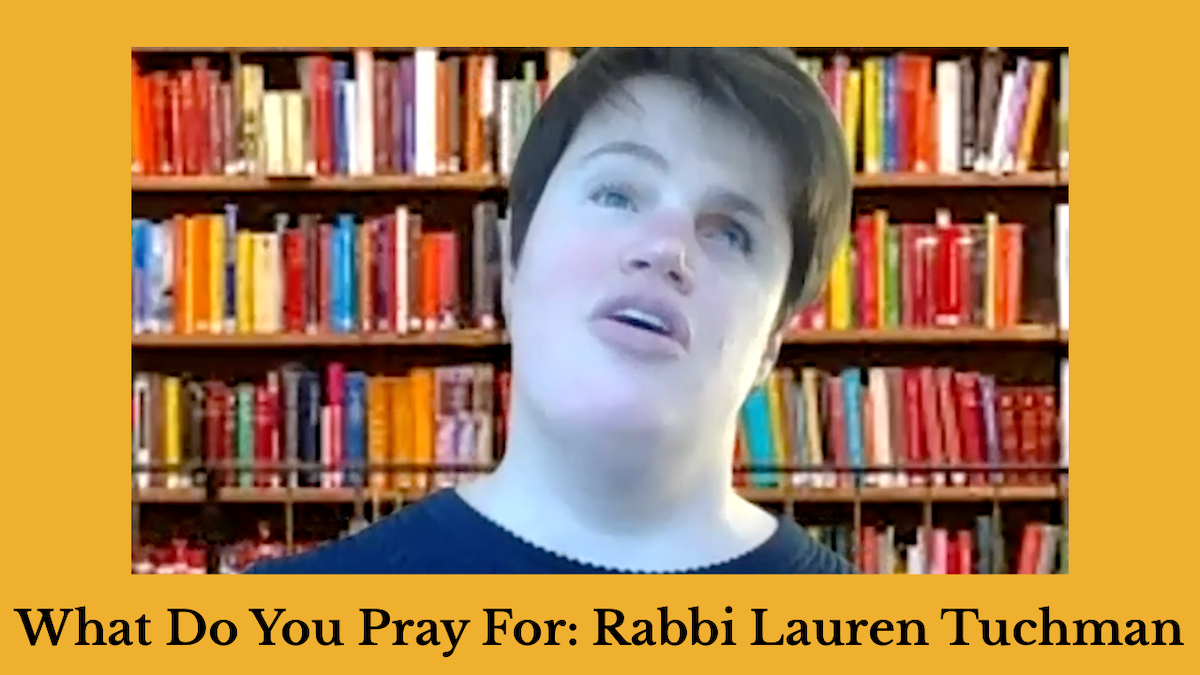 Screenshot of Rabbi Lauren Tuchman speaking in front of a zoom background of a bookshelf. Text: What Do You Pray For: Rabbi Lauren Tuchman