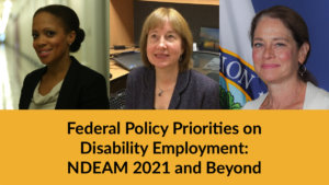 Headshots of Taryn Mackenzie Williams, Carol Dobak and Katy Neas. Text: Federal Policy Priorities on Disability Employment: NDEAM 2021 and Beyond