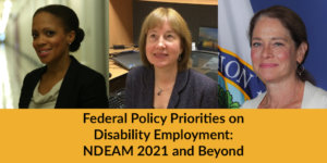 Headshots of Taryn Mackenzie Williams, Carol Dobak and Katy Neas. Text: Federal Policy Priorities on Disability Employment: NDEAM 2021 and Beyond