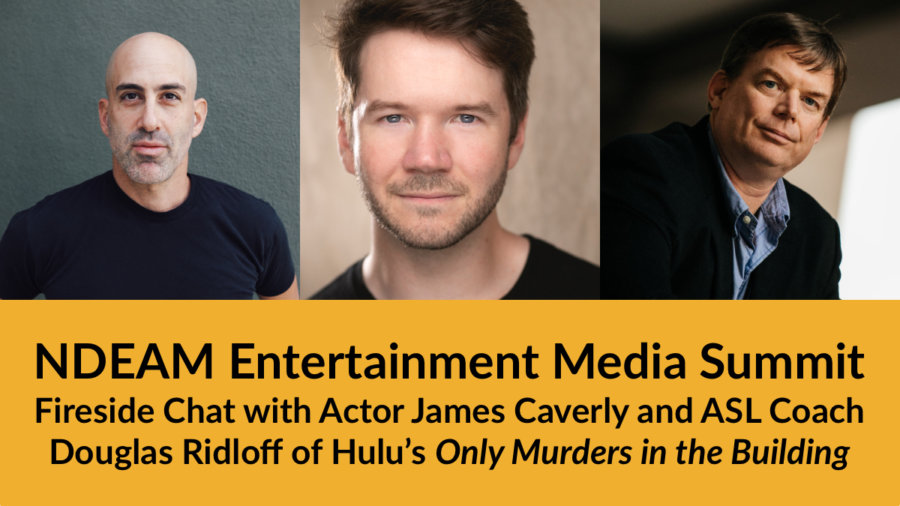 Headshots of Douglas Ridloff, James Caverly and Jevon Whetter. Text: NDEAM Entertainment Media Summit: Fireside Chat with Actor James Caverly and ASL Coach Douglas Ridloff of Hulu’s Only Murders in the Building