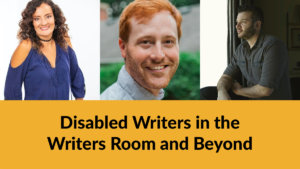 Headshots of four speakers. Text: Disabled Writers in the Writers Room and Beyond