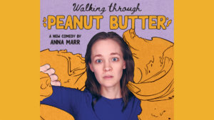 Poster for Walking Through Peanut Butter, a new comedy by Anna Marr