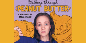 Poster for Walking Through Peanut Butter, a new comedy by Anna Marr