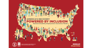 The poster is rectangular in shape with a deep rust color background. A cream-colored depiction of the United States and its territories spreads across the poster and is covered with illustrations of people of diverse races, sizes and disabilities wearing colorful outfits. Written in bold letters in the center of the map is the 2021 NDEAM theme, America’s Recovery: Powered by Inclusion. Under the theme in smaller letters are the words National Disability Employment Awareness Month. Along the bottom (left to right) is the DOL logo, followed by ODEP’s logo, followed by the words Office of Disability Employment Policy United States Department of Labor. In the right lower corner is ODEP’s website, dol.gov/ODEP, with hashtagNDEAM underneath.