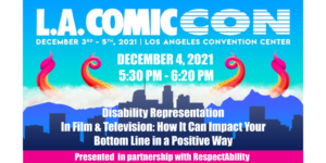 L.A. ComicCon logo, date and time and location of event. Text: Disability Representation In Film & Television: How It Can Impact Your Bottom Line in a Positive Way. Presented in partnership with RespectAbility