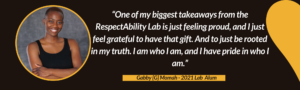 “One of my biggest takeaways from the RespectAbility Lab is just feeling proud, and I just feel grateful to have that gift. And to just be rooted in my truth. I am who I am, and I have pride in who I am.” – Gabby {G} Momah, 2021 Lab Alum