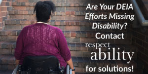 A black woman using a wheelchair at the bottom of a flight of stairs. Text: Are Your DEIA efforts missing disability? Contact RespectAbility for solutions!