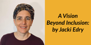 Jacki Edry smiling headshot. Text: A Vision Beyond Inclusion: by Jacki Edry