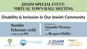 JDAIM SPECIAL EVENT: VIRTUAL TOWN HALL MEETING. Disability & Inclusion in Our Jewish Community. Date and time, moderator names. Logos for JFS Lehigh Valley, Jewish Federation Lehigh Valley, JDAIM and RespectAbility