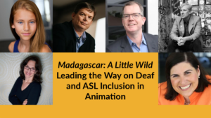Headshots of six panelists. Text: Madagascar A Little Wild Leading the Way on Deaf and ASL Inclusion in Animation