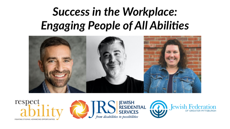 Success in the Workplace: Engaging People of All Abilities. Headshots of three speakers. Logos for RespectAbility, Jewish Residential Services, and Jewish Federation of Greater Pittsburgh