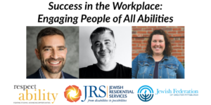 Success in the Workplace: Engaging People of All Abilities. Headshots of three speakers. Logos for RespectAbility, Jewish Residential Services, and Jewish Federation of Greater Pittsburgh