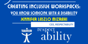 Text: Creating Inclusive Workspaces: You Know Someone with a Disability. Jennifer Laszlo Mizrahi, CEO, RespectAbility. Logos for Tamir and RespectAbility