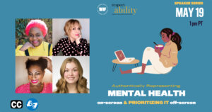 Illustration of a person eating something out of a bowl while seated looking at a laptop on a table. headshots of four speakers at the event. icons for closed captioning and ASL. Logos for Women in Film and RespectAbility. Text: “Speaker Series May 19 1 pm PT. Authentically representing Mental Health on-screen and prioritizing it off-screen”