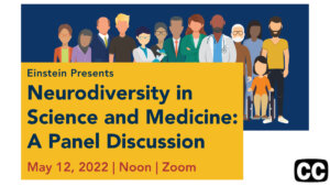 illustration of a diverse group of people including doctors and one girl in a wheelchair. Text: "Einstein Presents Neurodiversity in Science and Medicine: A Panel Discussion May 12, 2022 | Noon | Zoom." Icon for closed captioning.