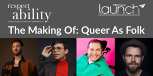 Headshots of panelists Andrew Gurza, Ryan O'Connell, Scott Jones and Stephen Dunn. Logos for RespectAbility and NBCUniversal Launch. Text: "The Making Of: Queer As Folk"