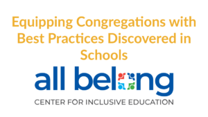 Text: "Equipping Congregations with Best Practices Discovered in Schools" Logo for All Belong Center for Inclusive Education